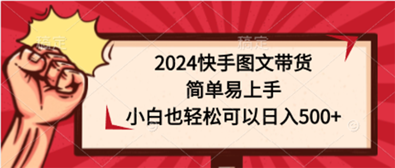 图片[1]-2024快手图文带货课，简单易上手，小白也轻松可以日入500 -一川资源网