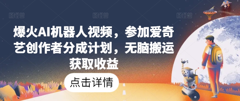 图片[1]-爆火AI机器人视频，参加爱奇艺创作者分成计划，无脑搬运获取收益【揭秘】-一川资源网