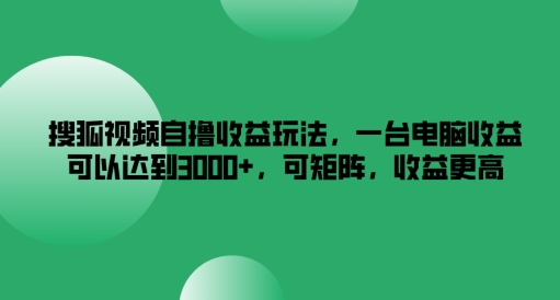 图片[1]-搜狐视频自撸收益玩法，一台电脑收益可以达到3K ，可矩阵，收益更高【揭秘】-一川资源网