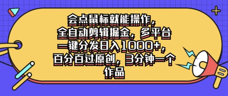 会点鼠标就能操作，全自动剪辑掘金，多平台一键分发日入1k，百分百过原创，3分钟一个作品-狂人资源网