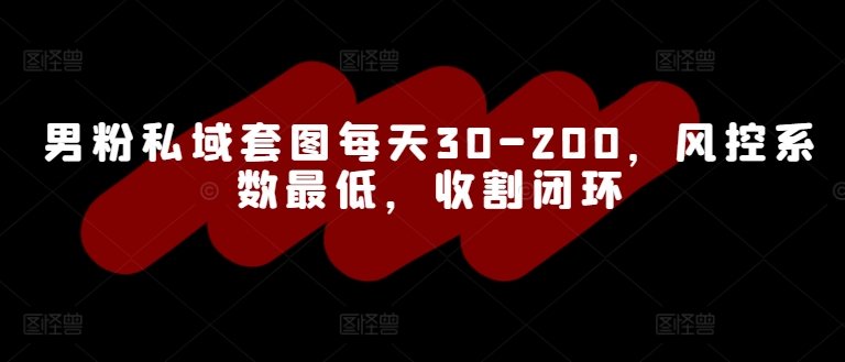 男粉私域套图每天30-200，风控系数最低，收割闭环-狂人资源网