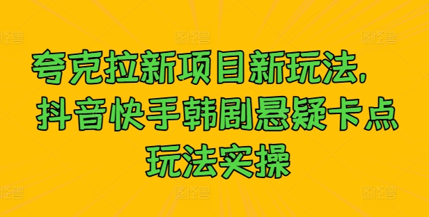 夸克拉新项目新玩法， 抖音快手韩剧悬疑卡点玩法实操-狂人资源网